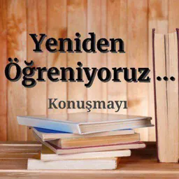 Yeniden öğreniyoruz... Konuşmayı